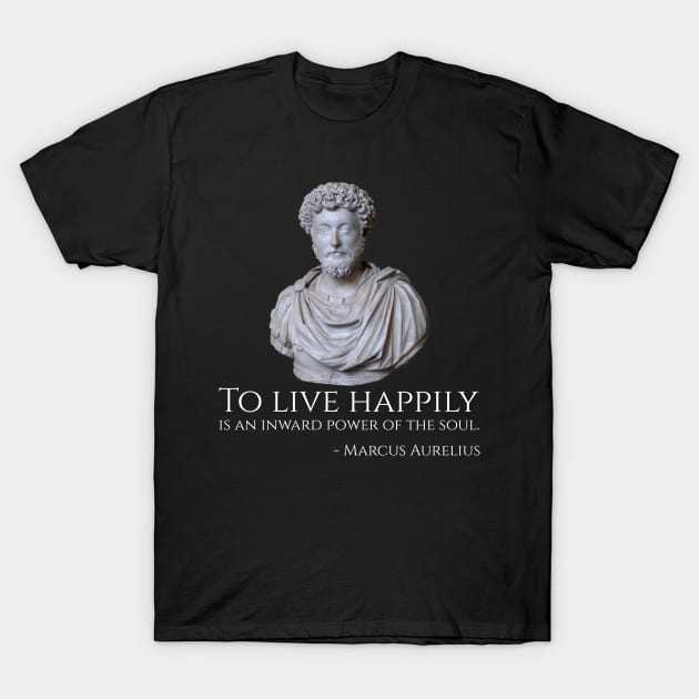 To live happily is an inward power of the soul. - Marcus Aurelius T-Shirt by Styr Designs